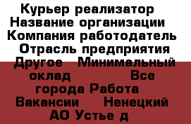 Курьер-реализатор › Название организации ­ Компания-работодатель › Отрасль предприятия ­ Другое › Минимальный оклад ­ 20 000 - Все города Работа » Вакансии   . Ненецкий АО,Устье д.